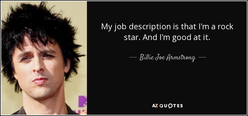 My job description is that I'm a rock star. And I'm good at it. - Billie Joe Armstrong