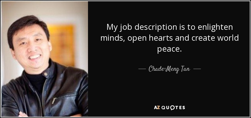 My job description is to enlighten minds, open hearts and create world peace. - Chade-Meng Tan