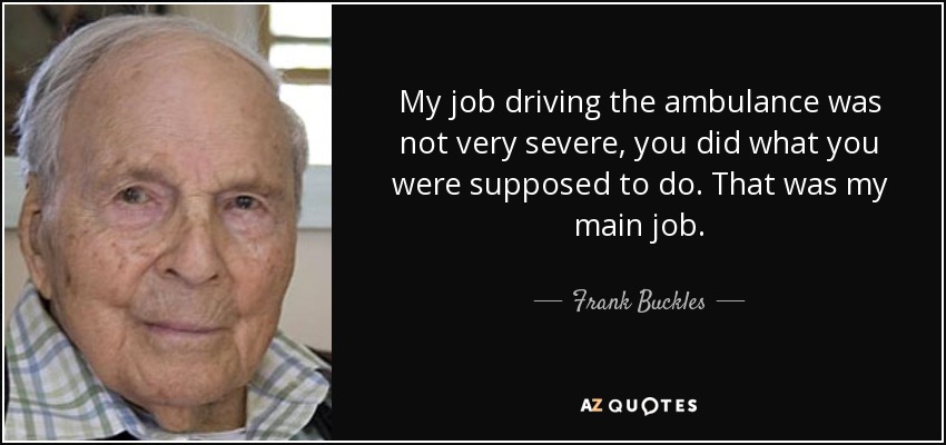 My job driving the ambulance was not very severe, you did what you were supposed to do. That was my main job. - Frank Buckles
