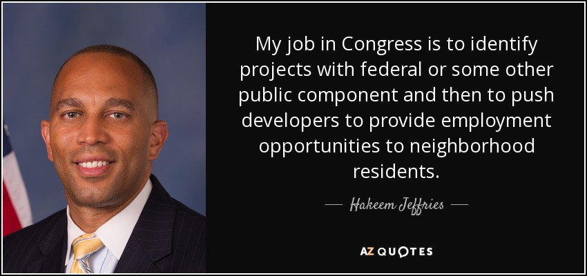 My job in Congress is to identify projects with federal or some other public component and then to push developers to provide employment opportunities to neighborhood residents. - Hakeem Jeffries