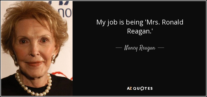 My job is being 'Mrs. Ronald Reagan.' - Nancy Reagan