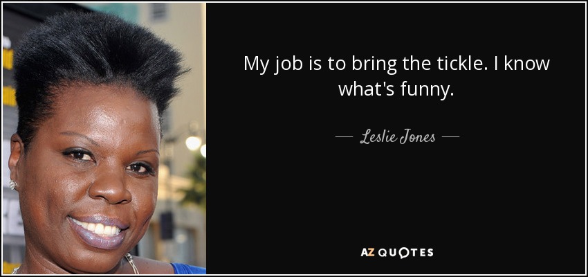 My job is to bring the tickle. I know what's funny. - Leslie Jones