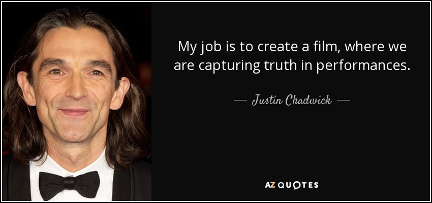 My job is to create a film, where we are capturing truth in performances. - Justin Chadwick