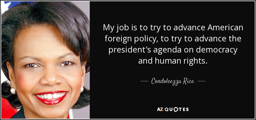 My job is to try to advance American foreign policy, to try to advance the president's agenda on democracy and human rights. - Condoleezza Rice