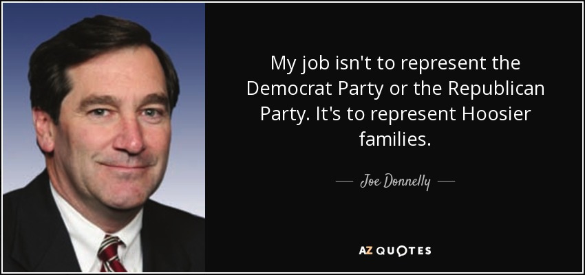My job isn't to represent the Democrat Party or the Republican Party. It's to represent Hoosier families. - Joe Donnelly