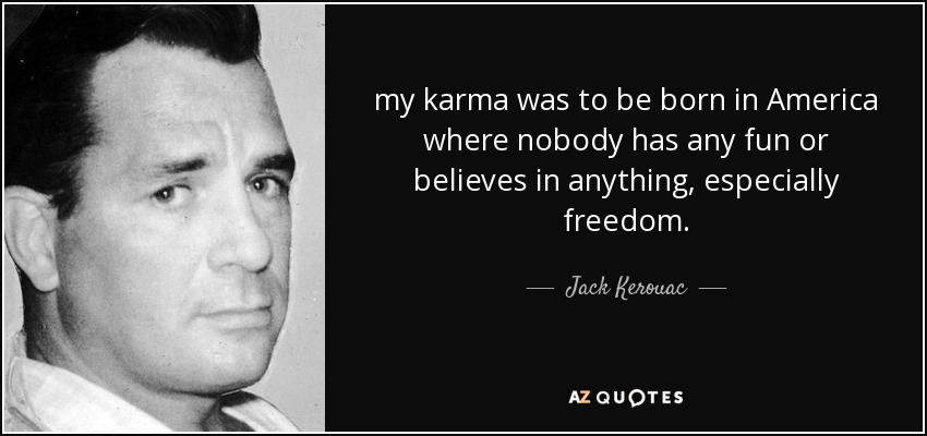 my karma was to be born in America where nobody has any fun or believes in anything, especially freedom. - Jack Kerouac