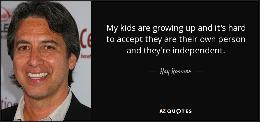 My kids are growing up and it's hard to accept they are their own person and they're independent. - Ray Romano