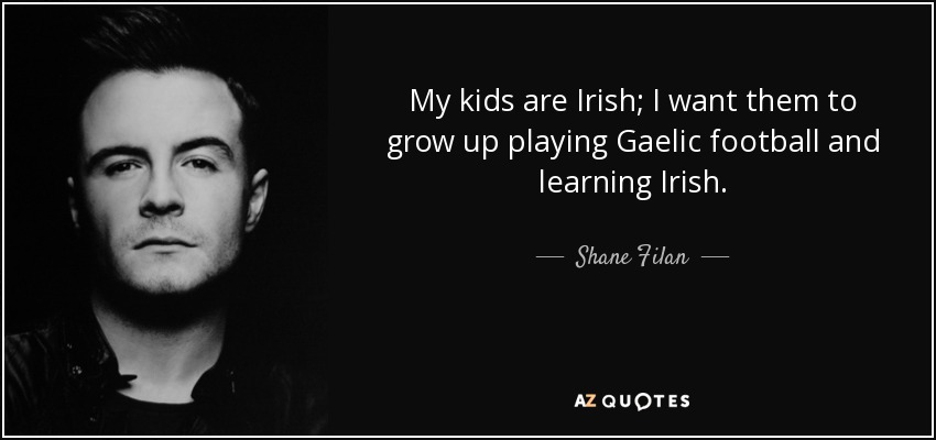 My kids are Irish; I want them to grow up playing Gaelic football and learning Irish. - Shane Filan
