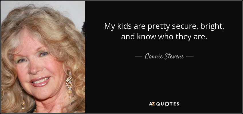 My kids are pretty secure, bright, and know who they are. - Connie Stevens