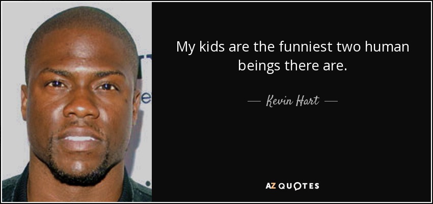 My kids are the funniest two human beings there are. - Kevin Hart