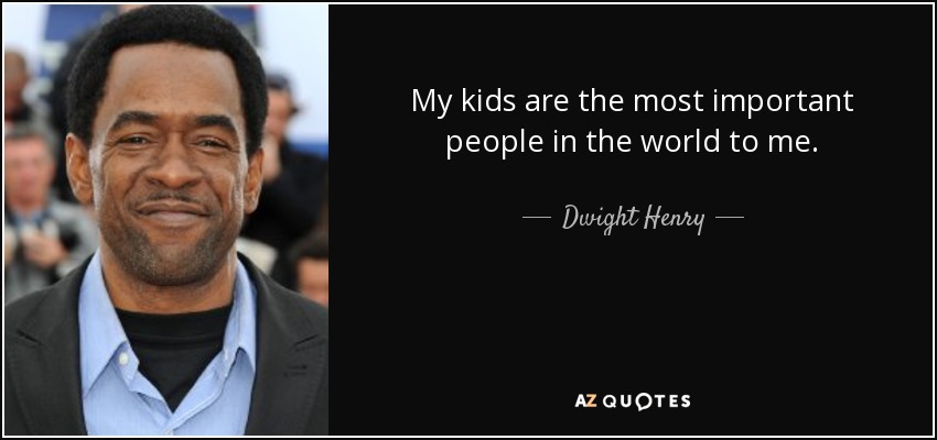 My kids are the most important people in the world to me. - Dwight Henry