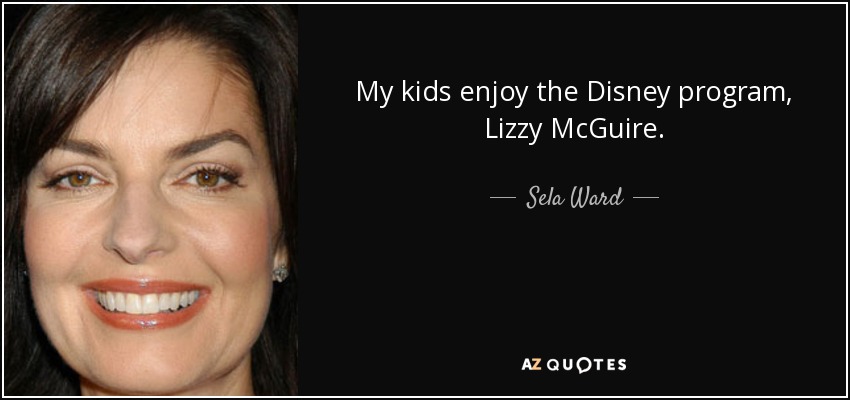 My kids enjoy the Disney program, Lizzy McGuire. - Sela Ward