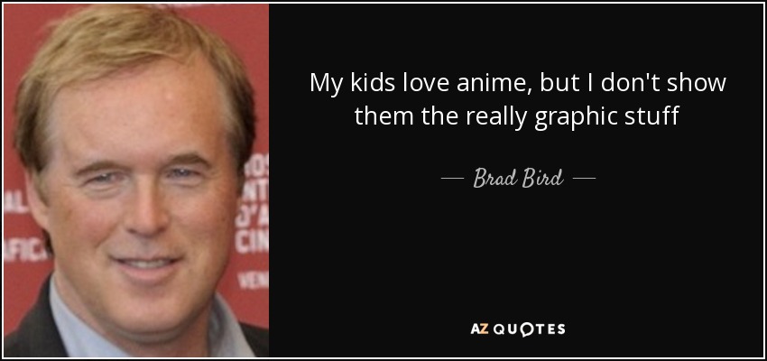 My kids love anime, but I don't show them the really graphic stuff - Brad Bird
