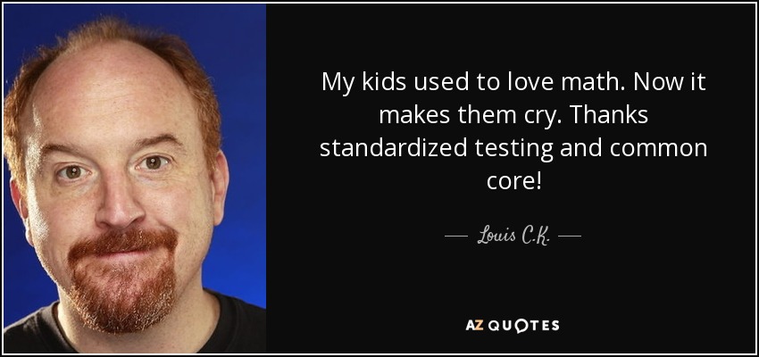 My kids used to love math. Now it makes them cry. Thanks standardized testing and common core! - Louis C. K.