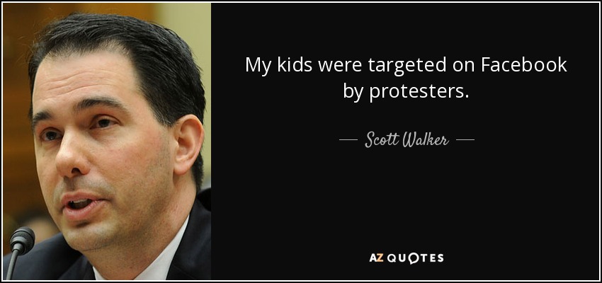 My kids were targeted on Facebook by protesters. - Scott Walker