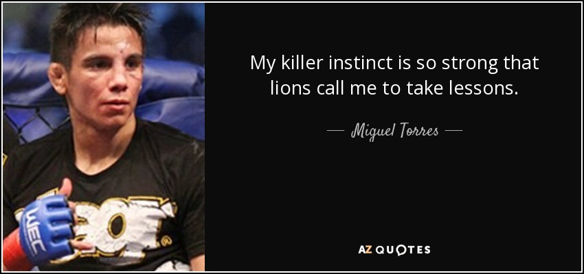 My killer instinct is so strong that lions call me to take lessons. - Miguel Torres