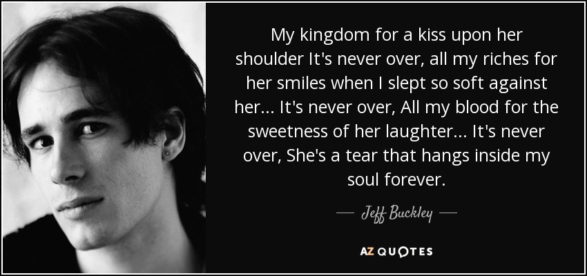 Jeff Buckley quote: My kingdom for a kiss upon her shoulder It's