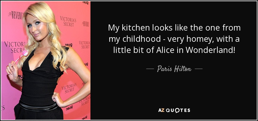 My kitchen looks like the one from my childhood - very homey, with a little bit of Alice in Wonderland! - Paris Hilton