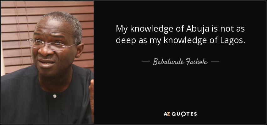 My knowledge of Abuja is not as deep as my knowledge of Lagos. - Babatunde Fashola