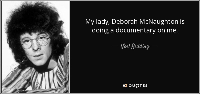 My lady, Deborah McNaughton is doing a documentary on me. - Noel Redding