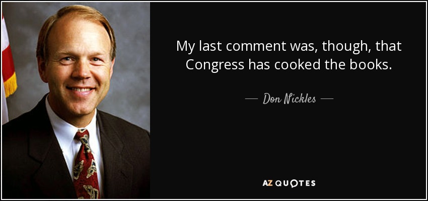 My last comment was, though, that Congress has cooked the books. - Don Nickles