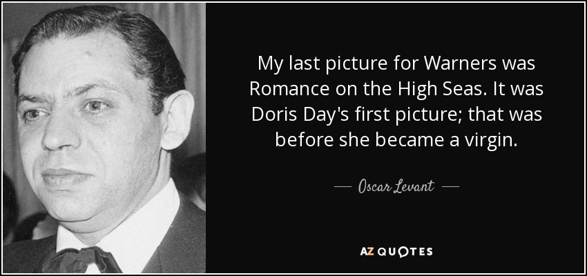 My last picture for Warners was Romance on the High Seas. It was Doris Day's first picture; that was before she became a virgin. - Oscar Levant