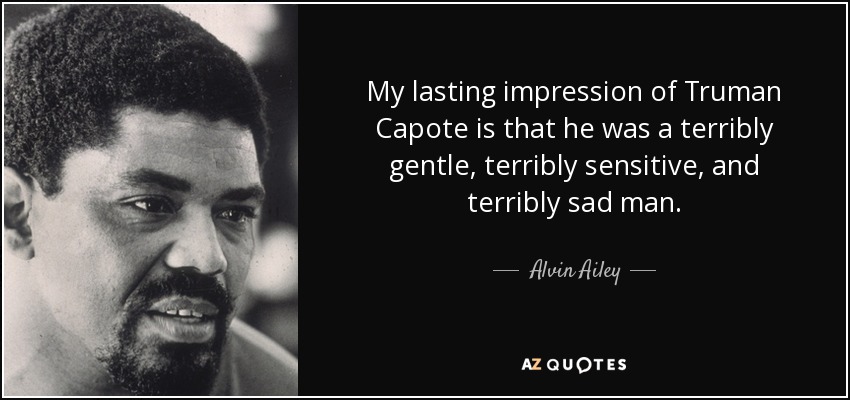My lasting impression of Truman Capote is that he was a terribly gentle, terribly sensitive, and terribly sad man. - Alvin Ailey