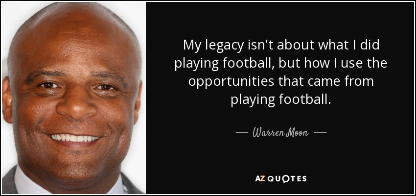 My legacy isn't about what I did playing football, but how I use the opportunities that came from playing football. - Warren Moon