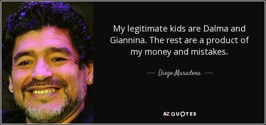 My legitimate kids are Dalma and Giannina. The rest are a product of my money and mistakes. - Diego Maradona