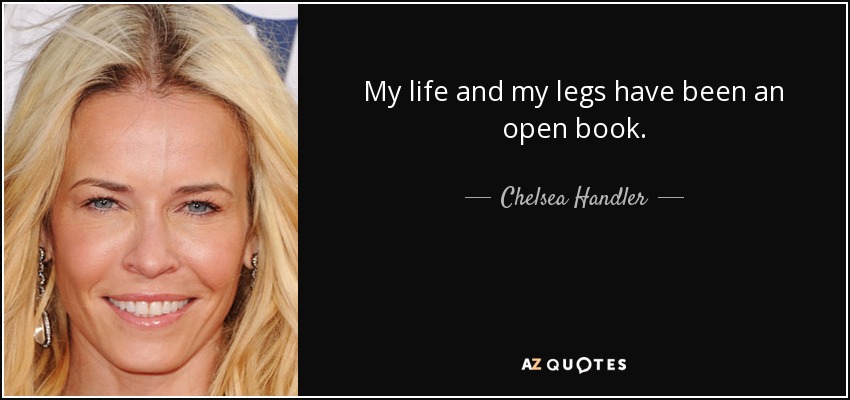 My life and my legs have been an open book. - Chelsea Handler