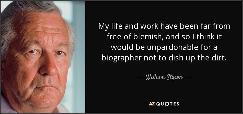My life and work have been far from free of blemish, and so I think it would be unpardonable for a biographer not to dish up the dirt. - William Styron