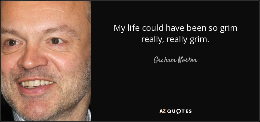 My life could have been so grim really, really grim. - Graham Norton