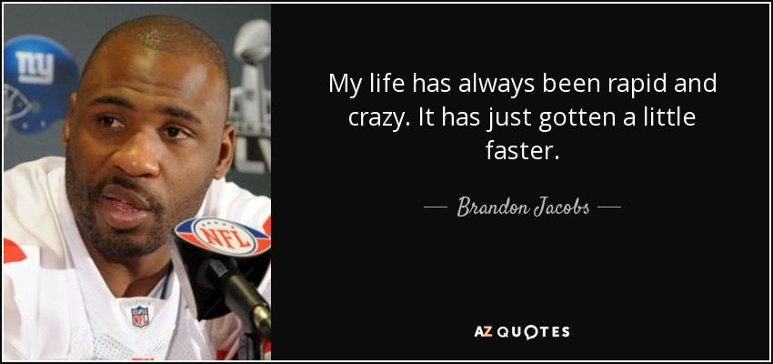 My life has always been rapid and crazy. It has just gotten a little faster. - Brandon Jacobs