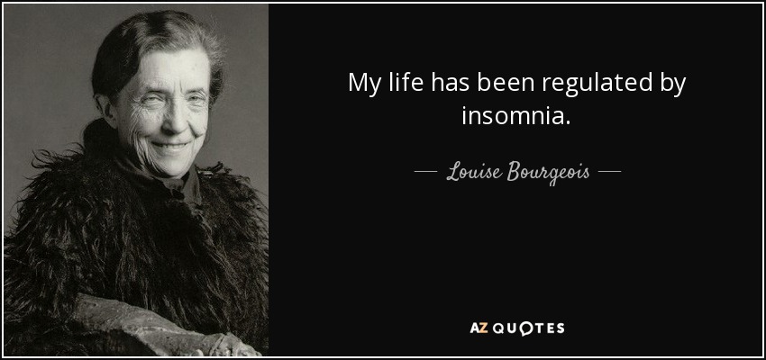My life has been regulated by insomnia. - Louise Bourgeois
