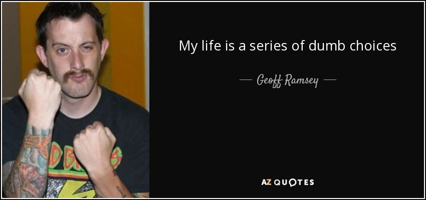 My life is a series of dumb choices - Geoff Ramsey