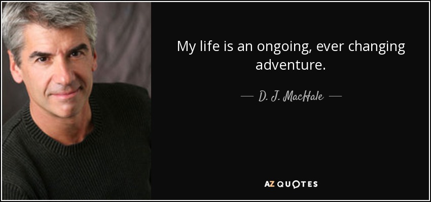 My life is an ongoing, ever changing adventure. - D. J. MacHale