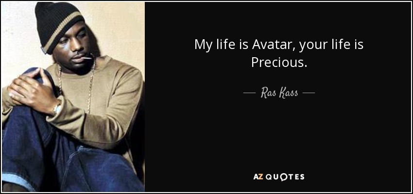 My life is Avatar, your life is Precious. - Ras Kass