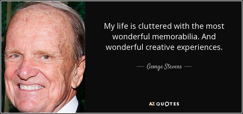 My life is cluttered with the most wonderful memorabilia. And wonderful creative experiences. - George Stevens