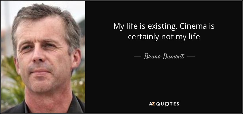 My life is existing. Cinema is certainly not my life - Bruno Dumont
