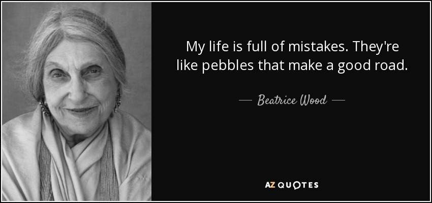 My life is full of mistakes. They're like pebbles that make a good road. - Beatrice Wood