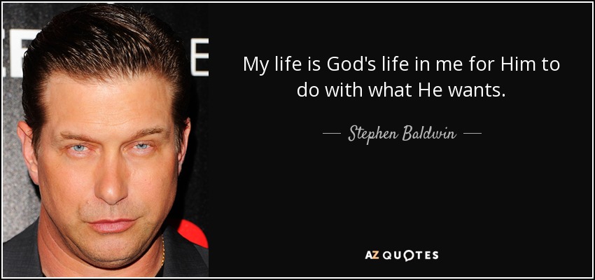 My life is God's life in me for Him to do with what He wants. - Stephen Baldwin