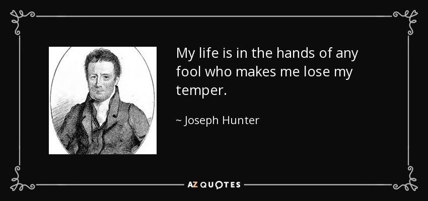 My life is in the hands of any fool who makes me lose my temper. - Joseph Hunter