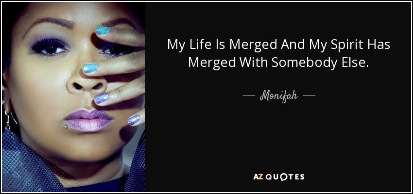 My Life Is Merged And My Spirit Has Merged With Somebody Else. - Monifah