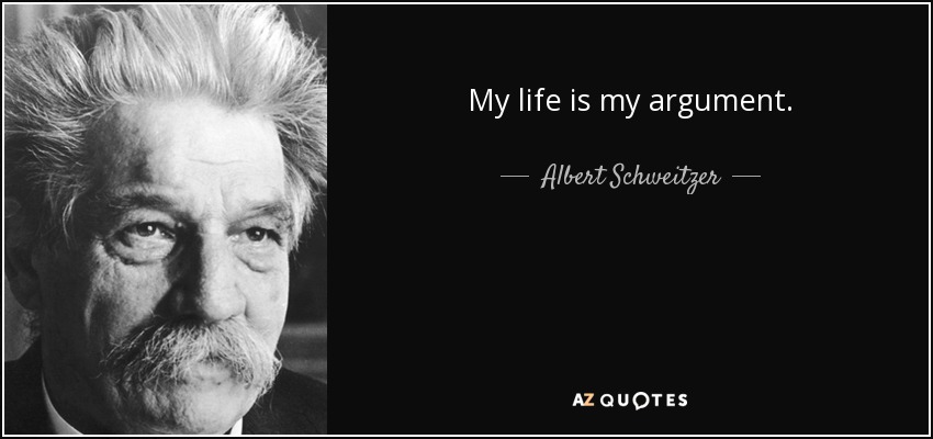 My life is my argument. - Albert Schweitzer