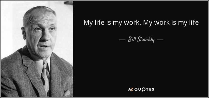 My life is my work. My work is my life - Bill Shankly