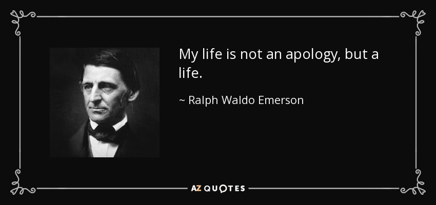 My life is not an apology, but a life. - Ralph Waldo Emerson