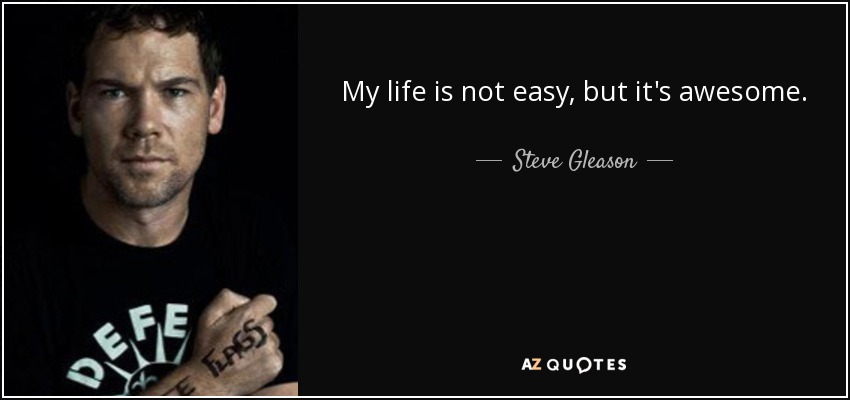 My life is not easy, but it's awesome. - Steve Gleason