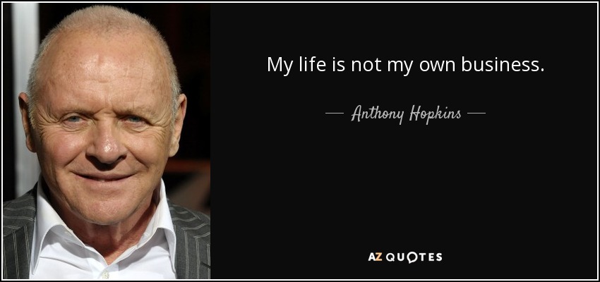 My life is not my own business. - Anthony Hopkins