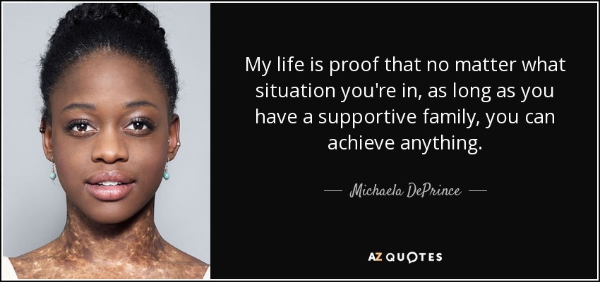 My life is proof that no matter what situation you're in, as long as you have a supportive family, you can achieve anything. - Michaela DePrince