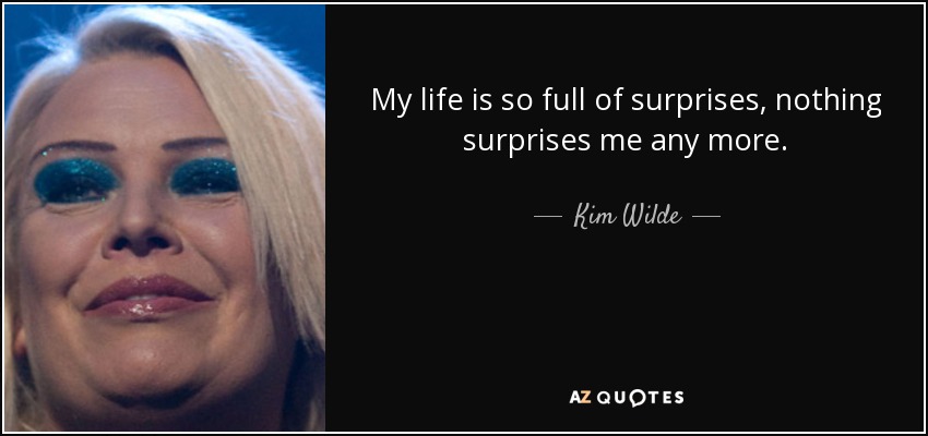 My life is so full of surprises, nothing surprises me any more. - Kim Wilde